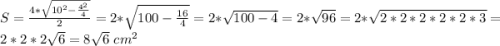 S=\frac{4*\sqrt{10^{2}-\frac{4^{2} }{4} } }{2}= 2* \sqrt{100 -\frac{16}{4} } =2*\sqrt{100-4} =2*\sqrt{96} = 2* \sqrt{2*2*2*2*2*3}=2*2*2\sqrt{6} =8\sqrt{6}\ cm^{2}