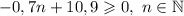 -0,7n + 10,9 \geqslant 0, \ n \in \mathbb{N}