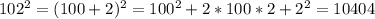 102^{2} =(100+2)^{2} =100^{2} + 2*100*2+2^{2} =10404