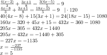 \frac{4(x-2)}{3}+\frac{3x+1}{8}=\frac{3(6x-5)}{5}-9\\\frac{4x-8}{3}+\frac{3x+1}{8}=\frac{18x-15}{5}-9 \: \: \: \: | \cdot 120\\40(4x-8)+15(3x+1)=24(18x-15)-1080\\160x-320+45x+15=432x-360-1080\\205x-305=432x-1440\\205x-432x=-1440+305\\-227x=-1135\\x=\frac{-227}{-1135}\\x=5