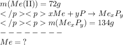 m( Me\text{(II)})=72g \\ xMe+yP \to Me_xP_y \\ m(Me_xP_y) = 134g \\ \: - - - - - - - - \\ Me = \: ?