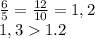 \frac{6}{5} =\frac{12}{10} =1,2\\1,31.2