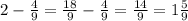 2 - \frac{4}{9} = \frac{18}{9} - \frac{4}{9} = \frac{14}{9} = 1\frac{5}{9}