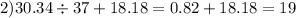 2)30.34 \div 37 + 18.18 = 0.82 + 18.18 = 19