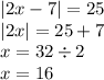 |2x - 7| = 25 \\ |2x| = 25 + 7 \\ x = 32 \div 2 \\ x = 16