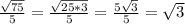 \frac{\sqrt{75} }{5}=\frac{\sqrt{25*3} }{5}=\frac{5\sqrt{3} }{5} =\sqrt{3}