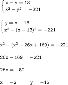 \displaystyle \tt \left \{ {{x-y=13} \ \ \ \ \ \ \atop {x^{2}-y^{2}=-221}} \right.\\\\\\\left \{ {{y=x-13} \ \ \ \ \ \ \ \ \ \ \ \ \ \ \ \atop {x^{2}-(x-13)^{2}=-221}} \right.\\\\\\x^{2}-(x^{2}-26x+169)=-221\\\\26x-169=-221\\\\26x=-52\\\\x=-2 \ \ \ \ \ \ \ \ y=-15