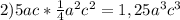 2)5ac*\frac{1}{4}a^2c^2=1,25a^3c^3