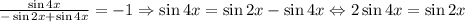 \frac{\sin4x}{-\sin2x+\sin4x}=-1\Rightarrow \sin4x=\sin2x-\sin4x\Leftrightarrow 2\sin4x=\sin2x