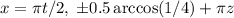 x=\pi t/2,\; \pm0.5\arccos(1/4)+\pi z