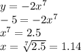 y = - 2 {x}^{7} \\ - 5 = - 2 {x}^{7} \\ {x}^{7} = 2.5 \\ x = \sqrt[7]{2.5} = 1.14