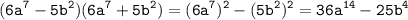 \displaystyle \tt (6a^7-5b^2)(6a^7+5b^2)=(6a^7)^2-(5b^2)^2=36a^{14}-25b^4\\