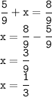 \displaystyle \tt \frac{5}{9}+x=\frac{8}{9}\\x=\frac{8}{9}-\frac{5}{9}\\x=\frac{3}{9}\\x=\frac{1}{3}