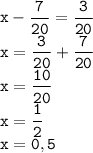 \displaystyle \tt x-\frac{7}{20}=\frac{3}{20}\\x=\frac{3}{20}+\frac{7}{20}\\x=\frac{10}{20}\\x=\frac{1}{2}\\x=0,5