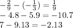 - \frac{2}{9} - ( - \frac{1}{3} ) = \frac{1}{9} \\ - 4.8 - 5.9 = - 10.7 \\ 7 - 9.13 = - 2.13