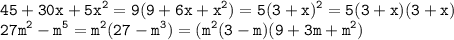 \displaystyle \tt 45+30x+5x^2=9(9+6x+x^2)=5(3+x)^2=5(3+x)(3+x)\\\displaystyle \tt 27m^2-m^5=m^2(27-m^3)=(m^2(3-m)(9+3m+m^2)