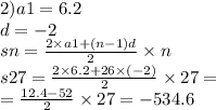 2)a1 = 6.2 \\ d = - 2 \\ sn = \frac{2 \times a1 + (n - 1)d}{2} \times n \\ s27= \frac{2 \times 6.2+ 26 \times ( - 2)}{2} \times 27 = \\ = \frac{12.4 - 52}{2} \times 27 = - 534.6