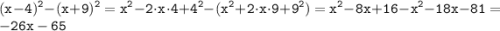 \displaystyle \tt (x-4)^2-(x+9)^2=x^2-2\cdot x\cdot4+4^2-(x^2+2\cdot x\cdot9+9^2)=x^2-8x+16-x^2-18x-81=-26x-65