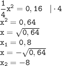 \displaystyle \tt \frac{1}{4}x^2=0,16 \: \: \: \: | \cdot 4\\\displaystyle \tt x^2=0,64\\\displaystyle \tt x=\sqrt{0,64}\\\displaystyle \tt x_1=0,8\\\displaystyle \tt x=-\sqrt{0,64}\\\displaystyle \tt x_2=-8