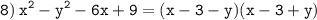 \displaystyle \tt 8) \: x^2-y^2-6x+9=(x-3-y)(x-3+y)