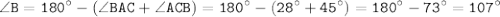 \displaystyle \tt \angle B=180^{\circ}-(\angle BAC+\angle ACB)=180^{\circ}-(28^{\circ}+45^{\circ})=180^{\circ}-73^{\circ}=107^{\circ}