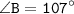 \displaystyle \tt \angle B=107^{\circ}