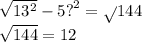 \sqrt{13 { }^{2} } - 5 {?}^{2} = \sqrt{}144 \\ \sqrt{144 } = 12 \\