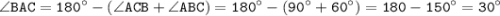 \displaystyle \tt \angle BAC=180^{\circ}-(\angle ACB+\angle ABC)=180^{\circ}-(90^{\circ}+60^{\circ})=180-150^{\circ}=30^{\circ}