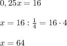 0,25x = 16\\\\x = 16 : \frac{1}{4} = 16 \cdot 4\\\\x = 64