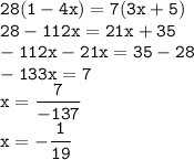 \displaystyle \tt 28(1-4x)=7(3x+5)\\ \displaystyle \tt 28-112x=21x+35\\ \displaystyle \tt -112x-21x=35-28\\ \displaystyle \tt -133x=7\\ \displaystyle \tt x=\frac{7}{-137}\\ \displaystyle \tt x=-\frac{1}{19}