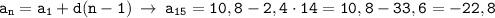 \displaystyle \tt a_n=a_1+d(n-1) \: \to \: a_{15}=10,8-2,4\cdot14=10,8-33,6=-22,8