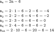 \displaystyle \tt a_n=2n-6\\\\\displaystyle \tt a_1=2\cdot1-6=2-6=-4\\\displaystyle \tt a_2=2\cdot2-6=4-6=-2\\\displaystyle \tt a_3=2\cdot3-6=6-6=0\\\displaystyle \tt a_4=2\cdot4-6=8-6=2\\\displaystyle \tt a_{10}=2\cdot10-6=20-6=14