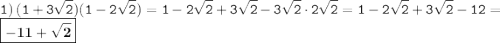 \displaystyle \tt 1) \: (1+3\sqrt{2})(1-2\sqrt{2})=1-2\sqrt{2}+3\sqrt{2}-3\sqrt{2}\cdot 2\sqrt{2}=1-2\sqrt{2}+3\sqrt{2}-12=\boxed{\bold{-11+\sqrt{2}}}