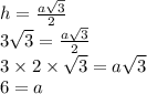 h = \frac{a \sqrt{3} }{2} \\ 3 \sqrt{3} = \frac{a \sqrt{3} }{2} \\ 3 \times 2 \times \sqrt{3} = a \sqrt{3} \\ 6 = a