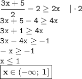 \displaystyle \tt \frac{3x+5}{2}-2\geq 2x \: \: \: \: \: | \cdot2\\\displaystyle \tt 3x+5-4\geq 4x\\\displaystyle \tt 3x+1\geq 4x\\\displaystyle \tt 3x-4x\geq -1\\\displaystyle \tt -x\geq -1\\\displaystyle \tt x\leq 1\\\displaystyle \tt \boxed{\bold{x\in (-\infty; \: 1]}}