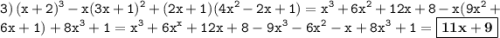 \displaystyle \tt 3) \: (x+2)^3-x(3x+1)^2+(2x+1)(4x^2-2x+1)=x^3+6x^2+12x+8-x(9x^2+6x+1)+8x^3+1=x^3+6x^x+12x+8-9x^3-6x^2-x+8x^3+1=\boxed{\bold{11x+9}}