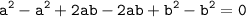 \displaystyle \tt a^2-a^2+2ab-2ab+b^2-b^2=0