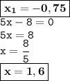 \displaystyle \tt \boxed{\bold{x_1=-0,75}}\\\displaystyle \tt 5x-8=0\\\displaystyle \tt 5x=8\\\displaystyle \tt x=\frac{8}{5}\\\displaystyle \tt \boxed{\bold{x=1,6}}