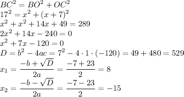 \displaystyle BC^2=BO^2+OC^2\\17^2=x^2+(x+7)^2\\x^2+x^2+14x+49=289\\2x^2+14x-240=0\\x^2+7x-120=0\\D=b^2-4ac=7^2-4\cdot 1 \cdot (-120)=49+480=529\\x_1=\frac{-b+\sqrt{D} }{2a} =\frac{-7+23}{2} =8\\x_2=\frac{-b-\sqrt{D} }{2a} =\frac{-7-23}{2}=-15