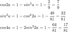 cos2a=1-sin^2a=1-\dfrac{2}{9} =\dfrac{7}{9} \\\\sin^2a=1-cos^22a=1-\dfrac{49}{81} =\dfrac{32}{81}\\\\cos4a=1-2sin^22a=1-\dfrac{64}{81}=\dfrac{17}{81}