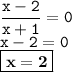 \displaystyle \tt \frac{x-2}{x+1}=0\\\displaystyle \tt x-2=0\\\displaystyle \tt \boxed{\bold{x=2}}