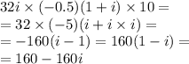 32i \times ( - 0.5)(1 + i) \times 10 = \\ = 32 \times ( - 5)(i + i \times i) = \\ = - 160(i - 1) = 160(1 - i) = \\= 160 - 160i