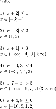 1063. \\\\ 1) \; |x + 2| \leq 1 \\ x\in [-3; -1] \\\\ 2) \; |x - 3| < 2 \\ x\in (1; 5) \\\\ 3) \; |x + 1| \geq 3 \\ x\in (-\infty; -4]\cup[2; \infty) \\\\ 4) \; |x - 0,3| < 4 \\ x\in (-3,7; 4,3) \\\\ 5) \; |1,7 + x| 5 \\ x\in (-\infty; -6,7)\cup(3,3; \infty) \\\\ 6) \; |x + 4,8| \leq 6 \\ x\in [-10,8; 1,2]