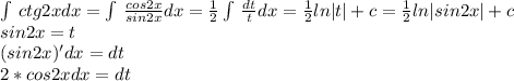 \int\limits \, ctg2x dx = \int\limits\,\frac{cos2x}{sin2x} dx =\frac{1}{2} \int\limits\,\frac{dt}{t} dx =\frac{1}{2} ln|t|+c = \frac{1}{2} ln|sin2x| +c \\sin2x = t\\(sin2x)'dx = dt\\2*cos2xdx = dt\\