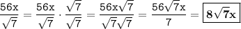 \displaystyle \tt \frac{56x}{\sqrt{7}}=\frac{56x}{\sqrt{7}}\cdot\frac{\sqrt{7}}{\sqrt{7}}=\frac{56x\sqrt{7}}{\sqrt{7}\sqrt{7}}=\frac{56\sqrt{7}x}{7}=\boxed{\bold{8\sqrt{7}x}}