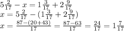 5\frac{2}{17}-x=1\frac{3}{17}+2\frac{9}{17}\\x=5\frac{2}{17}-(1\frac{3}{17}+2\frac{9}{17})\\x=\frac{87-(20+43)}{17}=\frac{87-63}{17}=\frac{24}{17}=1\frac{7}{17}