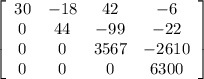 \left[\begin{array}{cccc}30&-18&42&-6\\0&44&-99&-22\\0&0&3567&-2610\\0&0&0&6300\end{array}\right]