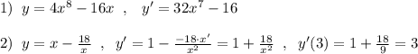 1)\; \; y=4x^8-16x\; \; ,\; \; \; y'=32x^7-16\\\\2)\; \; y=x-\frac{18}{x}\; \; ,\; \; y'=1-\frac{-18\cdot x'}{x^2}=1+\frac{18}{x^2}\; \; ,\; \; y'(3)=1+\frac{18}{9}=3