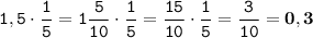 \displaystyle \tt 1,5\cdot\frac{1}{5}=1\frac{5}{10}\cdot\frac{1}{5}=\frac{15}{10}\cdot\frac{1}{5}=\frac{3}{10}=\bold{0,3}