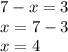 7 - x = 3 \\ x = 7 - 3 \\ x = 4